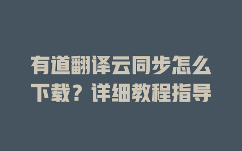 有道翻译云同步怎么下载？详细教程指导 二