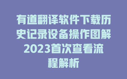 有道翻译软件下载历史记录设备操作图解2023首次查看流程解析 二