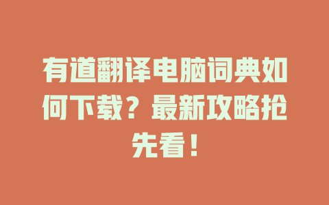 有道翻译电脑词典如何下载？最新攻略抢先看！ 二