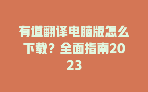有道翻译电脑版怎么下载？全面指南2023 二