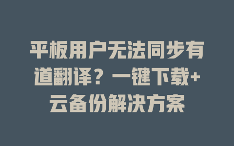 平板用户无法同步有道翻译？一键下载+云备份解决方案 二