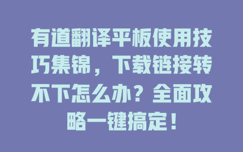有道翻译平板使用技巧集锦，下载链接转不下怎么办？全面攻略一键搞定！ 二