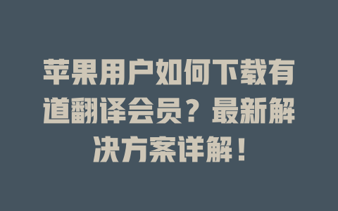 苹果用户如何下载有道翻译会员？最新解决方案详解！ 二