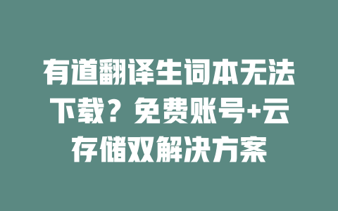有道翻译生词本无法下载？免费账号+云存储双解决方案 二
