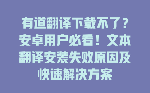 有道翻译下载不了？安卓用户必看！文本翻译安装失败原因及快速解决方案 二
