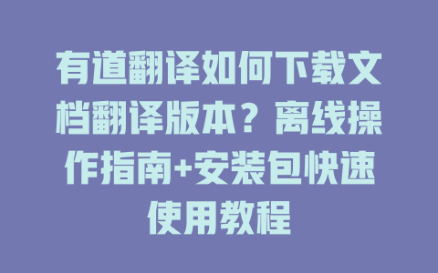 有道翻译如何下载文档翻译版本？离线操作指南+安装包快速使用教程 二