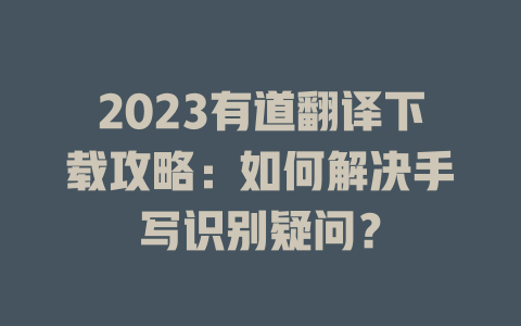2023有道翻译下载攻略：如何解决手写识别疑问？ 二