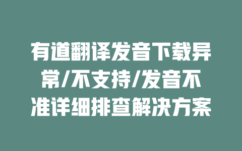 有道翻译发音下载异常/不支持/发音不准详细排查解决方案 二