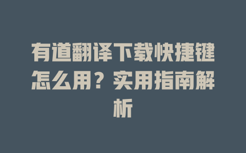 有道翻译下载快捷键怎么用？实用指南解析 二