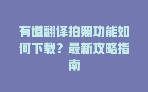 有道翻译拍照功能如何下载？最新攻略指南 二