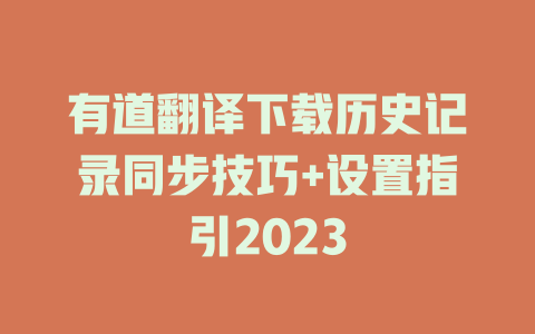 有道翻译下载历史记录同步技巧+设置指引2023 二