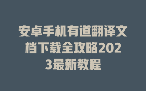 安卓手机有道翻译文档下载全攻略2023最新教程 二