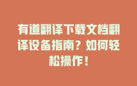 有道翻译下载文档翻译设备指南？如何轻松操作！ 二