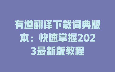有道翻译下载词典版本：快速掌握2023最新版教程 二
