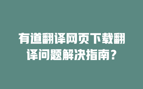 有道翻译网页下载翻译问题解决指南？ 二