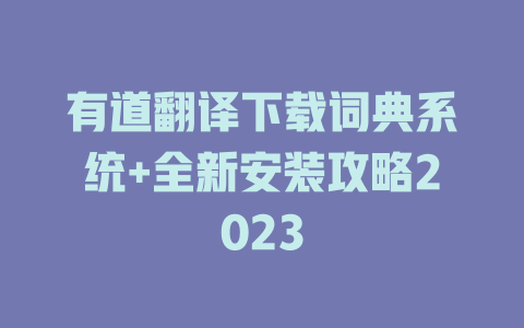 有道翻译下载词典系统+全新安装攻略2023 二