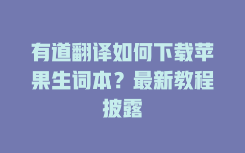 有道翻译如何下载苹果生词本？最新教程披露 一