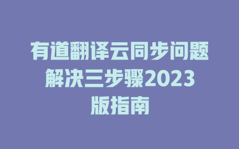 有道翻译云同步问题解决三步骤2023版指南 二