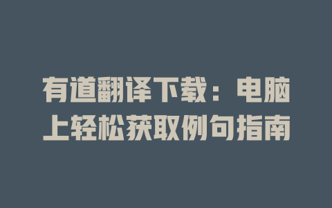 有道翻译下载：电脑上轻松获取例句指南 二