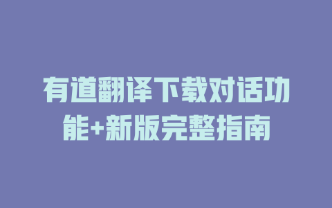 有道翻译下载对话功能+新版完整指南 二