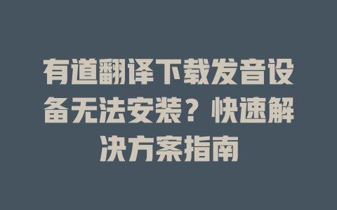 有道翻译下载发音设备无法安装？快速解决方案指南 二