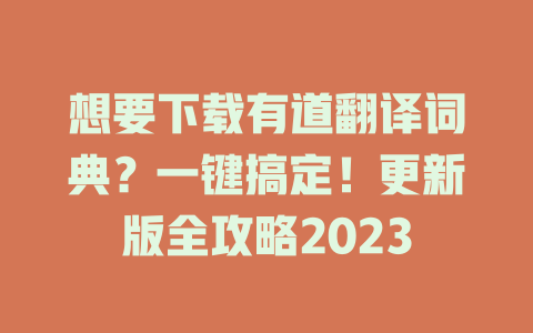 想要下载有道翻译词典？一键搞定！更新版全攻略2023 二