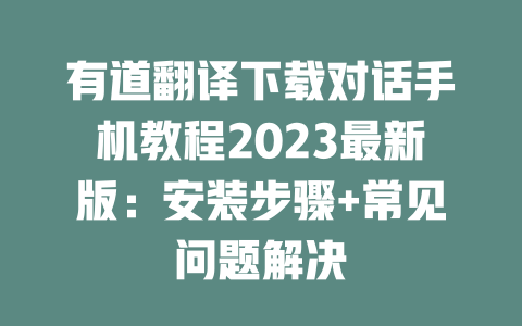 有道翻译下载对话手机教程2023最新版：安装步骤+常见问题解决 二
