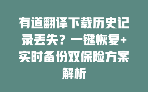 有道翻译下载历史记录丢失？一键恢复+实时备份双保险方案解析 二