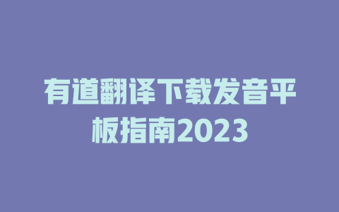 有道翻译下载发音平板指南2023 二