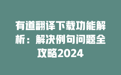 有道翻译下载功能解析：解决例句问题全攻略2024 二