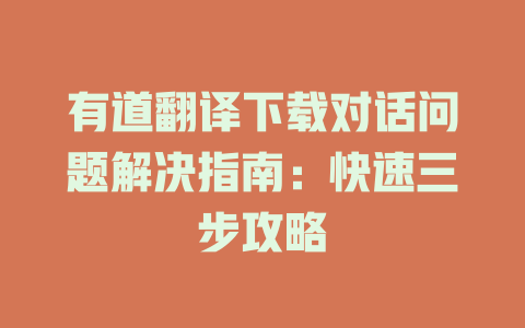 有道翻译下载对话问题解决指南：快速三步攻略 二
