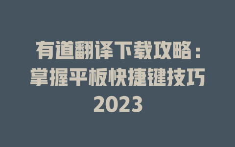 有道翻译下载攻略：掌握平板快捷键技巧2023 二