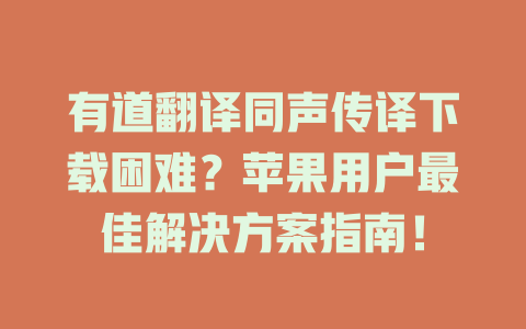 有道翻译同声传译下载困难？苹果用户最佳解决方案指南！ 二