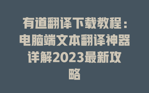 有道翻译下载教程：电脑端文本翻译神器详解2023最新攻略 二