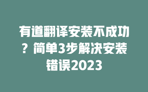 有道翻译安装不成功？简单3步解决安装错误2023 二