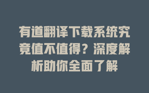 有道翻译下载系统究竟值不值得？深度解析助你全面了解 二