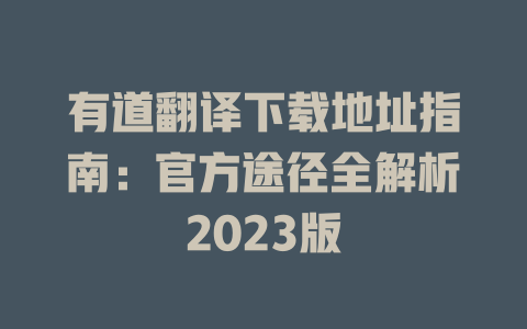 有道翻译下载地址指南：官方途径全解析2023版 二