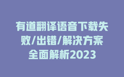 有道翻译语音下载失败/出错/解决方案全面解析2023 二