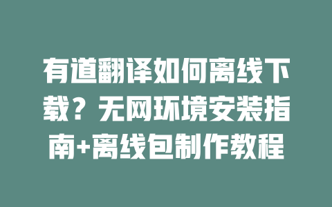 有道翻译如何离线下载？无网环境安装指南+离线包制作教程 二