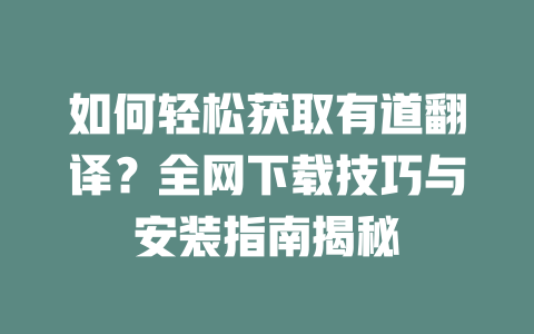 如何轻松获取有道翻译？全网下载技巧与安装指南揭秘 二