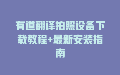 有道翻译拍照设备下载教程+最新安装指南 二