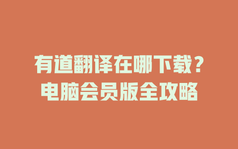 有道翻译在哪下载？电脑会员版全攻略 二