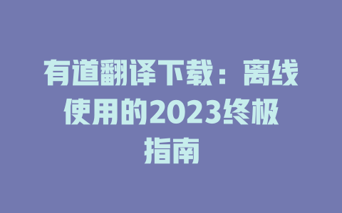 有道翻译下载：离线使用的2023终极指南 二
