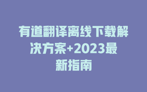 有道翻译离线下载解决方案+2023最新指南 二