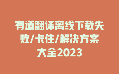 有道翻译离线下载失败/卡住/解决方案大全2023 二