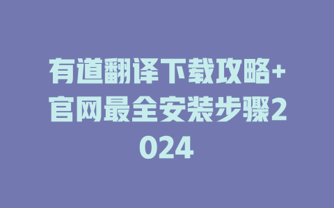 有道翻译下载攻略+官网最全安装步骤2024 二