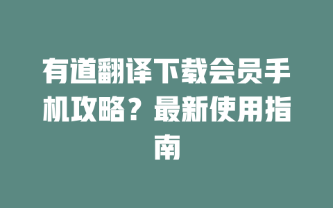 有道翻译下载会员手机攻略？最新使用指南 二