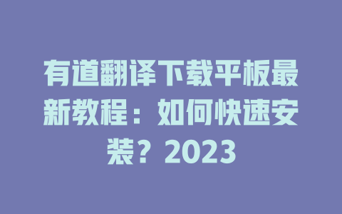 有道翻译下载平板最新教程：如何快速安装？2023 二