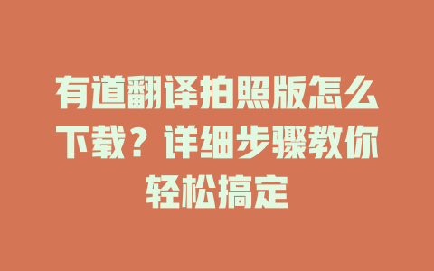 有道翻译拍照版怎么下载？详细步骤教你轻松搞定 二