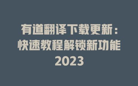 有道翻译下载更新：快速教程解锁新功能2023 二